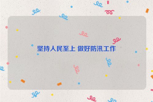 坚持人民至上 做好防汛工作
