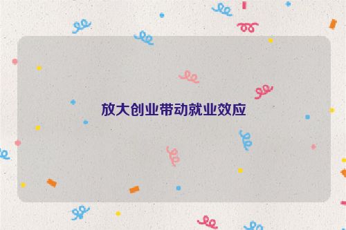 放大创业带动就业效应