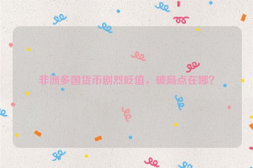 非洲多国货币剧烈贬值，破局点在哪？
