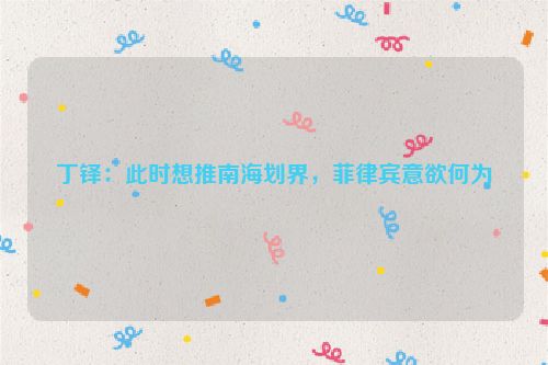 丁铎：此时想推南海划界，菲律宾意欲何为
