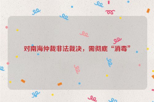 对南海仲裁非法裁决，需彻底“消毒”