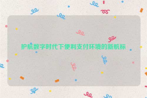 护航数字时代下便利支付环境的新航标