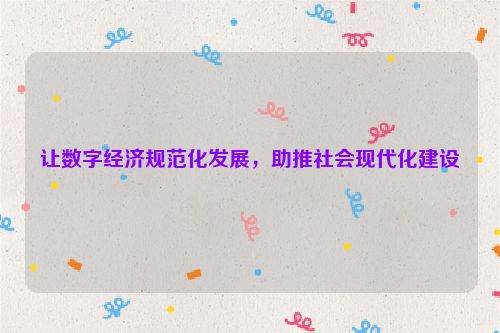 让数字经济规范化发展，助推社会现代化建设