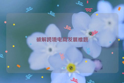 破解跨境电商发展难题