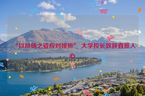 “以昂扬之姿应对挫折” 大学校长致辞直抵人心