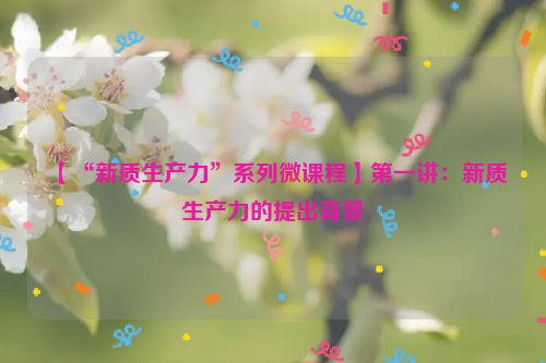 【“新质生产力”系列微课程】第一讲：新质生产力的提出背景