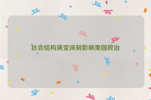 社会结构演变深刻影响美国政治