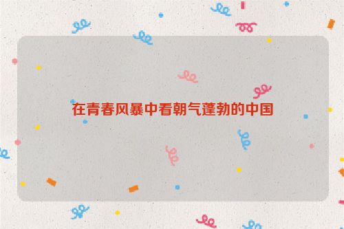 在青春风暴中看朝气蓬勃的中国