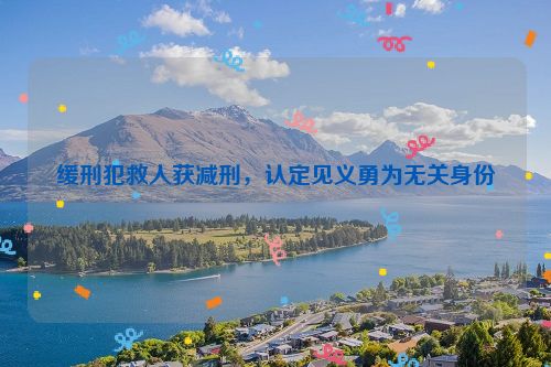 缓刑犯救人获减刑，认定见义勇为无关身份