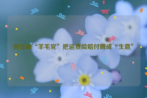 别任由“羊毛党”把运费险赔付薅成“生意”