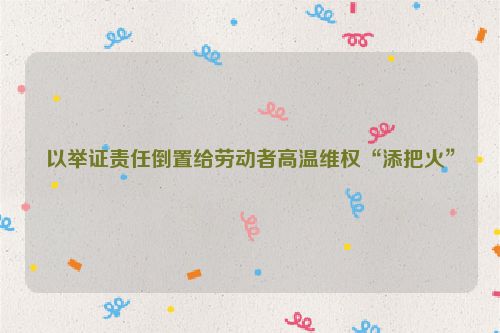 以举证责任倒置给劳动者高温维权“添把火”