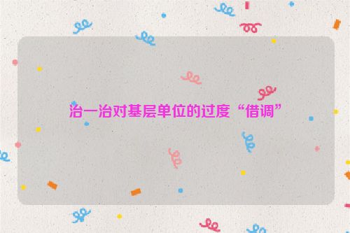 治一治对基层单位的过度“借调”
