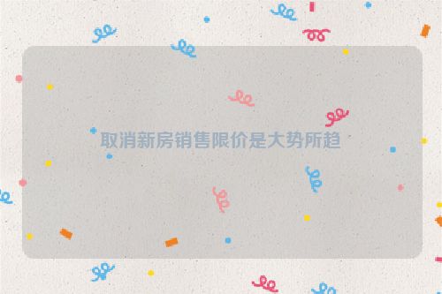 取消新房销售限价是大势所趋