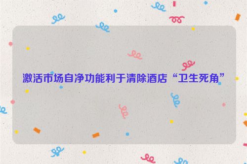 激活市场自净功能利于清除酒店“卫生死角”