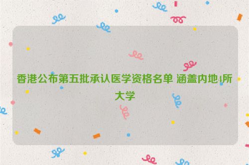 香港公布第五批承认医学资格名单 涵盖内地4所大学