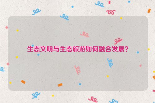 生态文明与生态旅游如何融合发展？