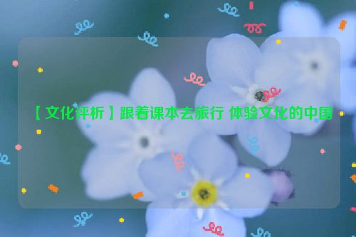 【文化评析】跟着课本去旅行 体验文化的中国