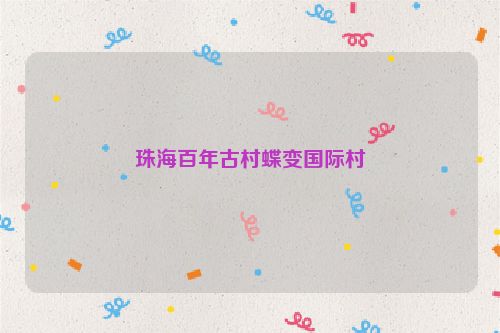 珠海百年古村蝶变国际村