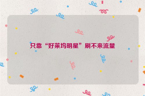 只靠“好莱坞明星”刷不来流量