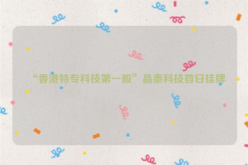 “香港特专科技第一股”晶泰科技首日挂牌