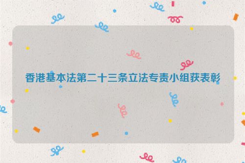 香港基本法第二十三条立法专责小组获表彰