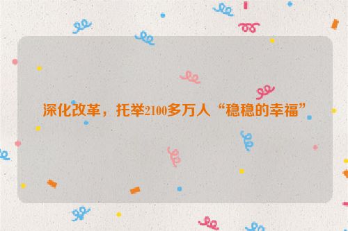 深化改革，托举2100多万人“稳稳的幸福”