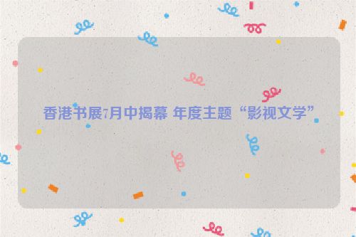 香港书展7月中揭幕 年度主题“影视文学”