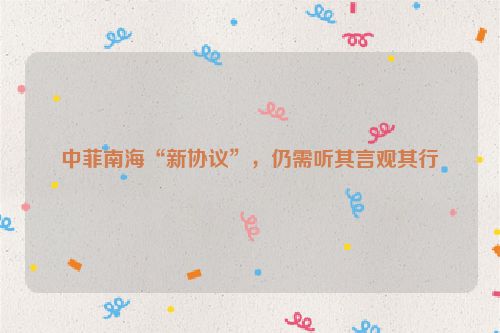 中菲南海“新协议”，仍需听其言观其行