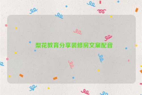 ​梨花教育分享装修房文案配音