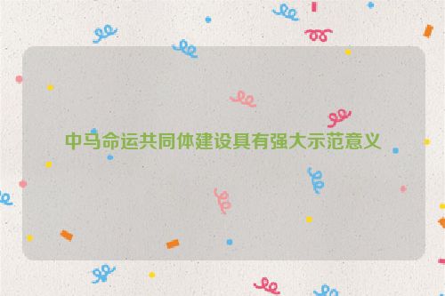 中马命运共同体建设具有强大示范意义