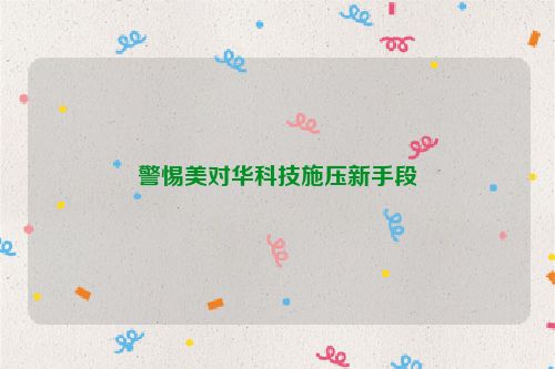 警惕美对华科技施压新手段