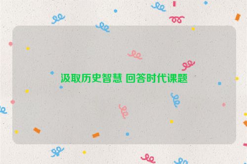 汲取历史智慧 回答时代课题