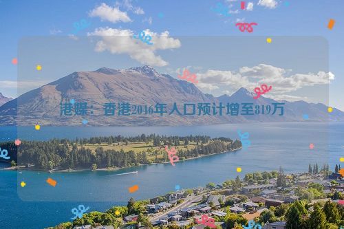 港媒：香港2046年人口预计增至819万