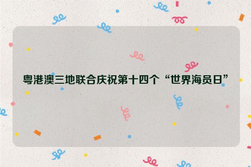 粤港澳三地联合庆祝第十四个“世界海员日”