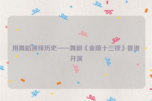 用舞蹈演绎历史——舞剧《金陵十三钗》香港开演